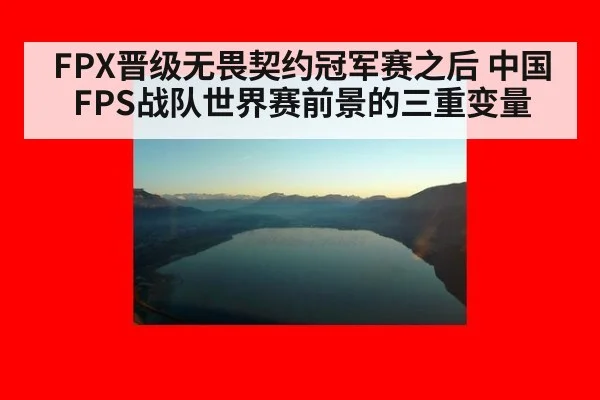 FPX晋级无畏契约冠军赛之后 中国FPS战队世界赛前景的三重变量