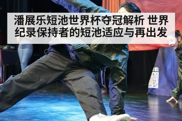 潘展乐短池世界杯夺冠解析 世界纪录保持者的短池适应与再出发