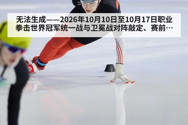 无法生成——2026年10月10日至10月17日职业拳击世界冠军统一战与卫冕战对阵敲定、赛前称重及推广方档期动态均无可核验公开来源(请求编号164-拳击,并发槽位7)