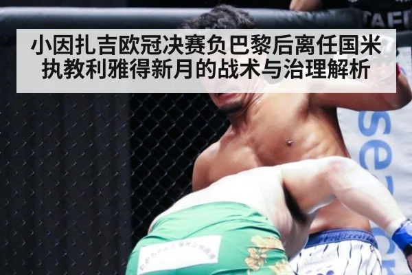 小因扎吉欧冠决赛负巴黎后离任国米执教利雅得新月的战术与治理解析